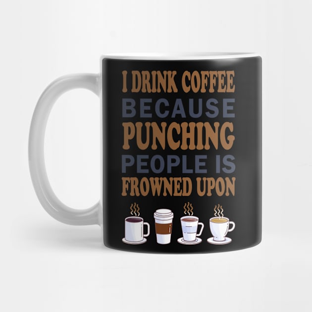 I Drink Coffee Because Punching People Is Frowned Upon by nikolay